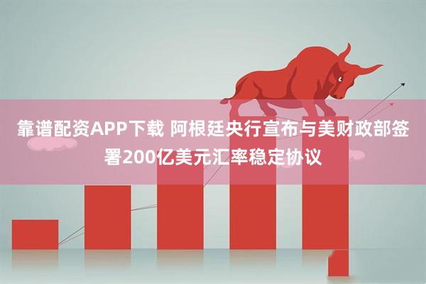靠谱配资APP下载 阿根廷央行宣布与美财政部签署200亿美元汇率稳定协议