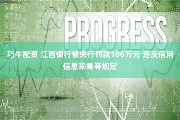 巧牛配资 江西银行被央行罚款106万元 违反信用信息采集等规定