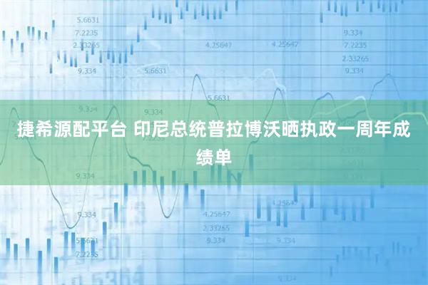 捷希源配平台 印尼总统普拉博沃晒执政一周年成绩单