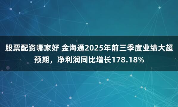 股票配资哪家好 金海通2025年前三季度业绩大超预期,净利润同比增长178.18%
