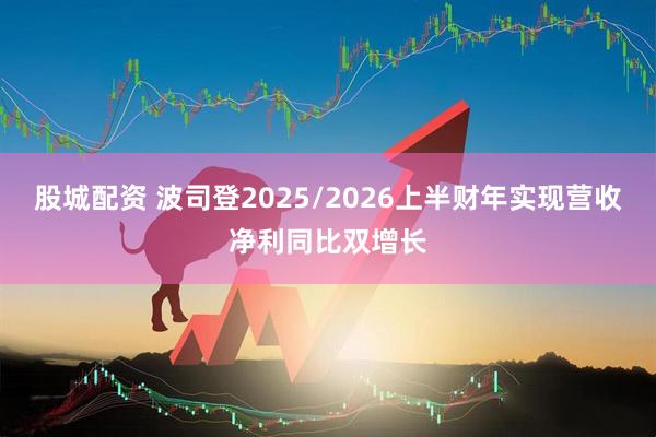 股城配资 波司登2025/2026上半财年实现营收净利同比双增长