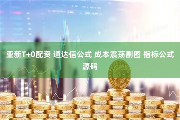 亚新T+0配资 通达信公式 成本震荡副图 指标公式源码