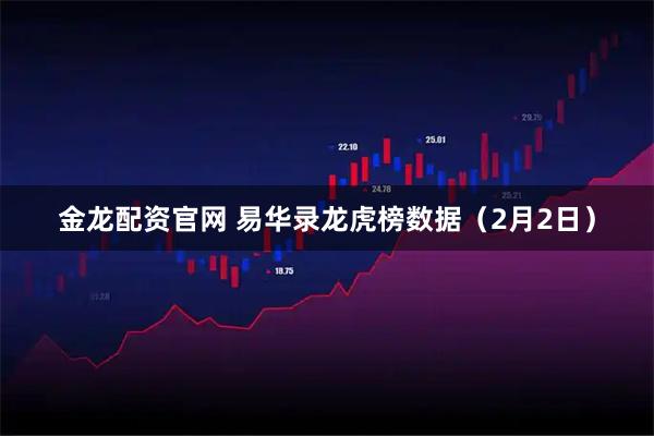 金龙配资官网 易华录龙虎榜数据（2月2日）