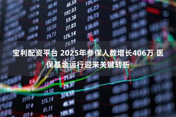 宝利配资平台 2025年参保人数增长406万 医保基金运行迎来关键转折