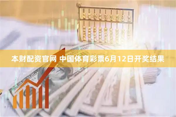 本财配资官网 中国体育彩票6月12日开奖结果