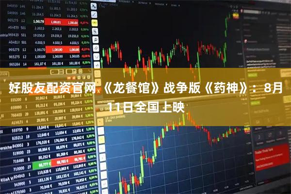 好股友配资官网 《龙餐馆》战争版《药神》:8月11日全国上映