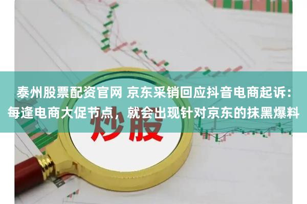 泰州股票配资官网 京东采销回应抖音电商起诉：每逢电商大促节点，就会出现针对京东的抹黑爆料